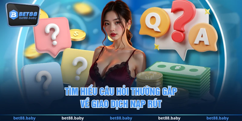 Tìm hiểu câu hỏi thường gặp về giao dịch nạp rút